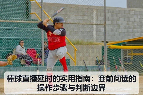 棒球直播延时的实用指南：赛前阅读的操作步骤与判断边界